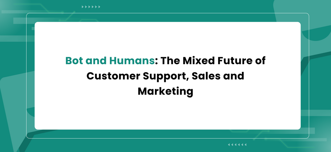 Bot and Humans: The Mixed Future of Customer Support, Sales and Marketing