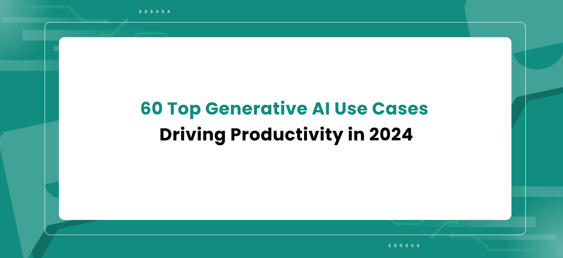60 Top Generative AI Use Cases Driving Productivity in 2024