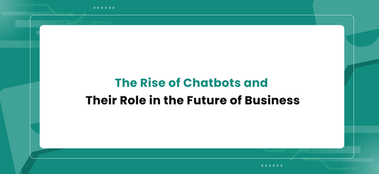 The Rise of Chatbots and Their Role in the Future of Business